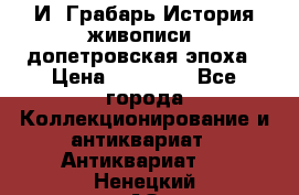  И. Грабарь История живописи, допетровская эпоха › Цена ­ 12 000 - Все города Коллекционирование и антиквариат » Антиквариат   . Ненецкий АО